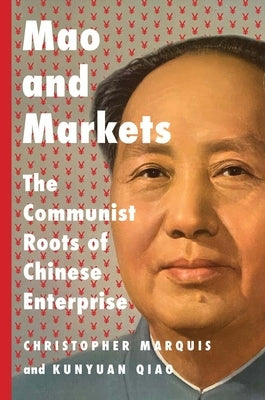 Mao and Markets: The Communist Roots of Chinese Enterprise by Marquis, Christopher
