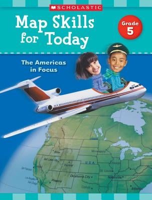 Map Skills for Today: Grade 5: The Americas in Focus by Scholastic Teaching Resources