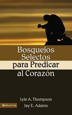 Bosquejos Selectos Para Predicar Al Coraz N = Preaching to the Heart by Adams, Jay E.