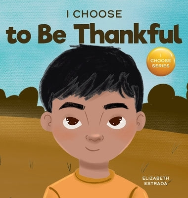 I Choose to Be Thankful: A Rhyming Picture Book About Gratitude by Estrada, Elizabeth