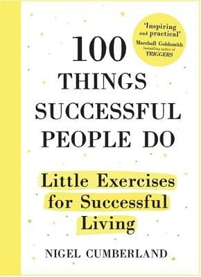 100 Things Successful People Do: Little Exercises for Successful Living by Cumberland, Nigel