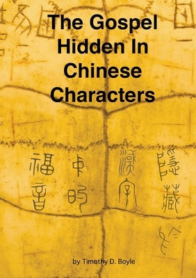 The Gospel Hidden In Chinese Characters by Boyle, Timothy D.