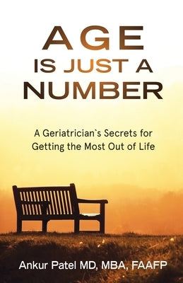 Age Is Just a Number: A Geriatrician`s Secrets for Getting the Most Out of Life by Patel, Ankur