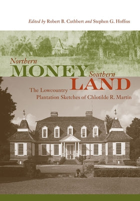 Northern Money, Southern Land: The Lowcountry Plantation Sketches of Chlotilde R. Martin by Cuthbert, Robert B.