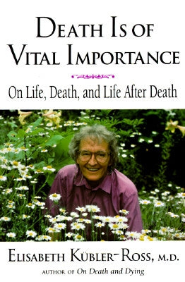 Death is of Vital Importance: On Life, Death and Life After Death by Kubler-Ross, Elisabeth