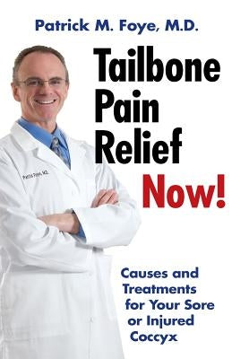 Tailbone Pain Relief Now! Causes and Treatments for Your Sore or Injured Coccyx by Foye M. D., Patrick M.