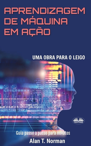 Aprendizagem De Máquina Em Ação: Uma Obra Para o Leigo, Guia Passo a Passo Para Novatos by Vitor Silva