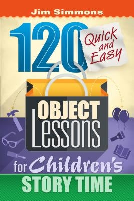 120 Quick and Easy Object Lessons for Children's Story Time: Illustrations for Children's Stories by Simmons, James