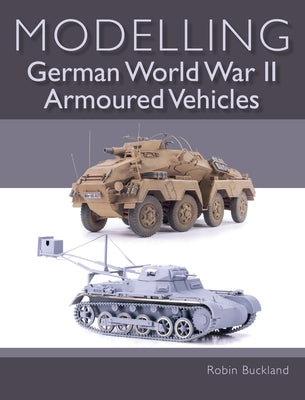 Modelling German World War II Armoured Vehicles by Buckland, Robin