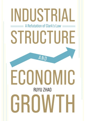 Industrial Structure and Economic Growth: A Refutation of Clark's Law by Zhao, Ruyu