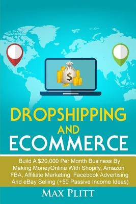 Dropshipping And Ecommerce: Build A $20,000 per Month Business by Making Money Online with Shopify, Amazon FBA, Affiliate Marketing, Facebook Adve by Plitt, Max