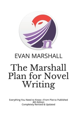 The Marshall Plan for Novel Writing: Everything You Need to Know-From Plot to Published - 4th Edition - Completely Revised & Updated by Marshall, Evan