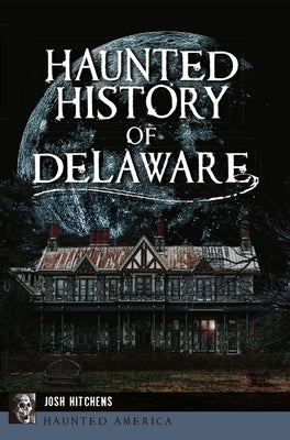 Haunted History of Delaware by Hitchens, Josh