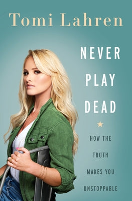 Never Play Dead: How the Truth Makes You Unstoppable by Lahren, Tomi