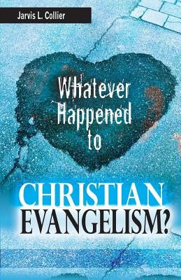 Whatever Happened to Christian Evangelism by Collier, Jarvis L.