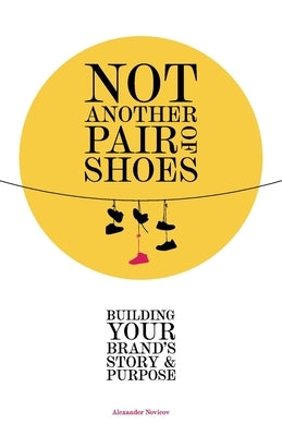 Not Another Pair of Shoes: Building Your Brand's Story and Purpose by Novicov, Alexander