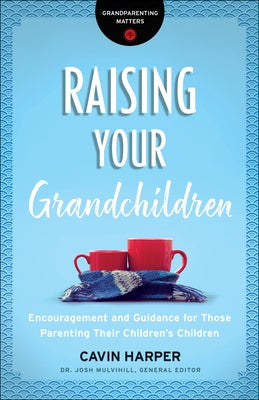 Raising Your Grandchildren: Encouragement and Guidance for Those Parenting Their Children's Children by Harper, Cavin