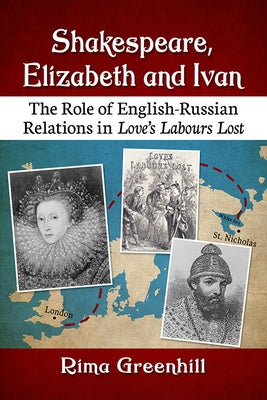 Shakespeare, Elizabeth and Ivan: The Role of English-Russian Relations in Love's Labours Lost by Greenhill, Rima