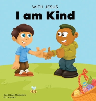With Jesus I am Kind: An Easter children's Christian story about Jesus' kindness, compassion, and forgiveness to inspire kids to do the same by Charles, G. L.
