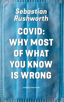 Covid: Why most of what you know is wrong by Rushworth, Sebastian