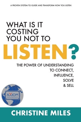 What Is It Costing You Not to Listen?: The Power of Understanding to Connect, Influence, Solve & Sell by Miles, Christine