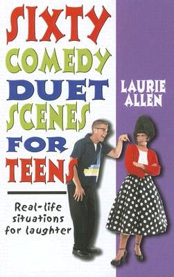 Sixty Comedy Duet Scenes for Teens: Real-Life Situations for Laughter by Allen, Laurie