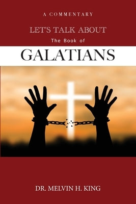 Let's Talk About the Book of Galatians: A Commentary by King, Melvin H.