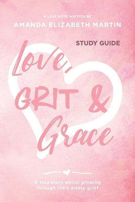 Love, Grit and Grace - Study Guide: A true story about growing through life's messy grief by Martin, Amanda