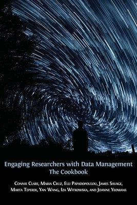 Engaging Researchers with Data Management: The Cookbook by Clare, Connie