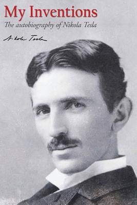My Inventions: The autobiography of Nikola Tesla by Tesla, Nikola