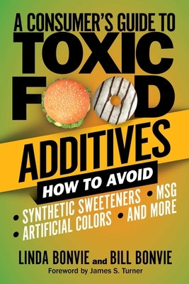A Consumer's Guide to Toxic Food Additives: How to Avoid Synthetic Sweeteners, Artificial Colors, Msg, and More by Bonvie, Linda