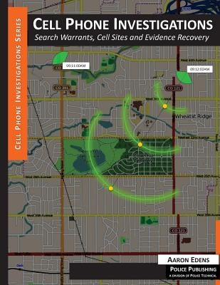 Cell Phone Investigations: Search Warrants, Cell Sites and Evidence Recovery by Edens, Aaron