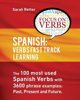 Spanish: Verbs Fast Track Learning: : The 100 most used Spanish verbs with 3600 phrase examples: past, present and future by Retter, Sarah