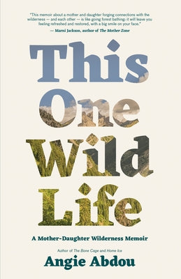 This One Wild Life: A Mother-Daughter Wilderness Memoir by Abdou, Angie