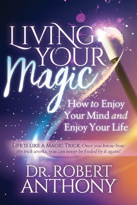 Living Your Magic: How to Enjoy Your Mind and Enjoy Your Life by Anthony, Robert