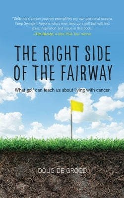 The Right Side of the Fairway: What golf can teach us about living with cancer by Degrood, Doug