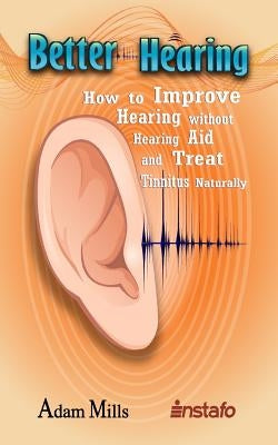 Better Hearing: How to Improve Hearing Without a Hearing Aid and Treat Tinnitus Naturally by Mills, Adam