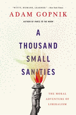 A Thousand Small Sanities: The Moral Adventure of Liberalism by Gopnik, Adam