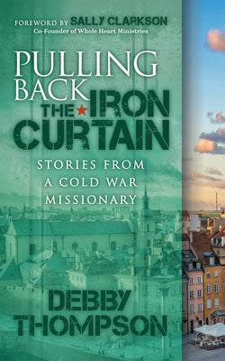 Pulling Back the Iron Curtain: Stories from a Cold War Missionary by Thompson, Debby