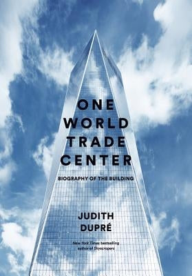 One World Trade Center: Biography of the Building by Dupr&#233;, Judith