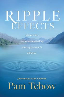 Ripple Effects: Discover the Miraculous Motivating Power of a Woman's Influence by Tebow, Pam