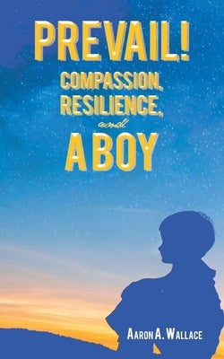 Prevail!: Compassion, Resilience, and a Boy by Wallace, Aaron A.