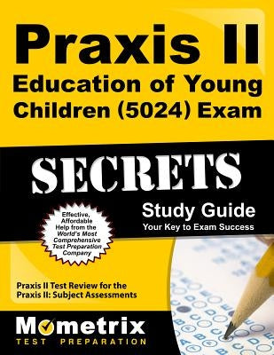 Praxis II Education of Young Children (5024) Exam Secrets Study Guide: Praxis II Test Review for the Praxis II: Subject Assessments by Praxis II Exam Secrets Test Prep