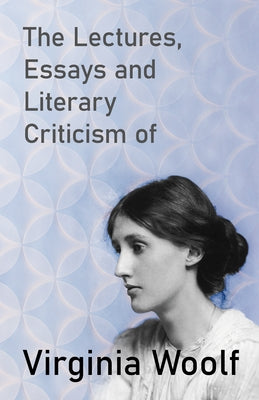 The Lectures, Essays and Literary Criticism of Virginia Woolf by Woolf, Virginia