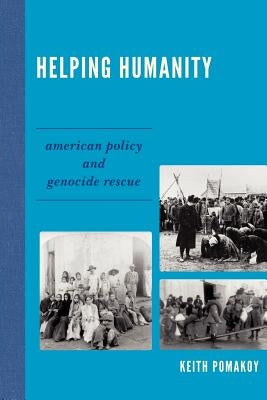 Helping Humanity: American Policy and Genocide Rescue by Pomakoy, Keith