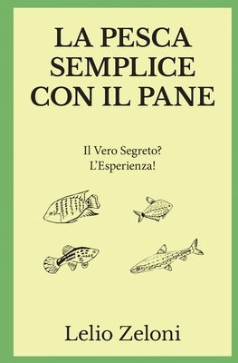 La Pesca Semplice con il Pane: Il Vero Segreto? L'Esperienza! by Zeloni, Lelio