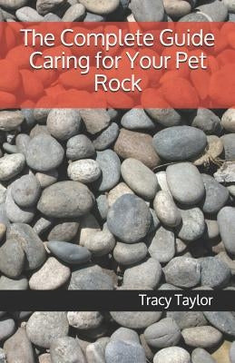 The Complete Guide Caring for Your Pet Rock by Taylor, Tracy