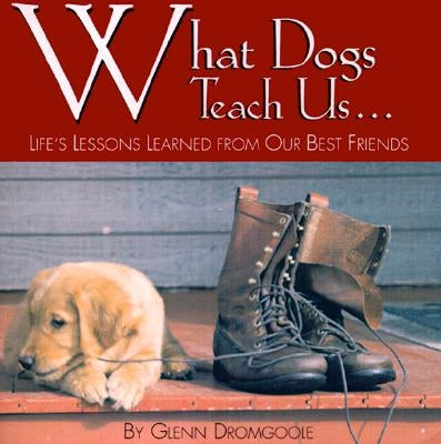 What Dogs Teach Us...: Life's Lessons Learned from Our Best Friends by Dromgoole, Glenn