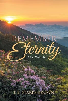 Remember Eternity: I Am That I Am by Starks-Brown, J. E.