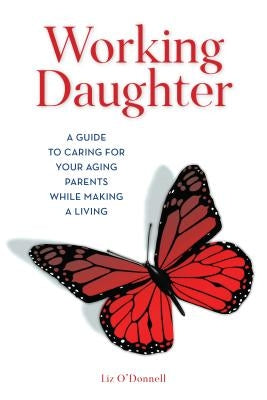 Working Daughter: A Guide to Caring for Your Aging Parents While Making a Living by O'Donnell, Liz